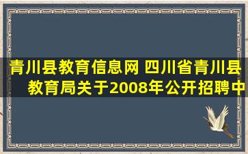 青川县教育信息网 四川省青川县教育局关于2008年公开招聘中小学教师的公告